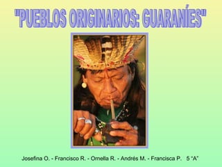 &quot;PUEBLOS ORIGINARIOS: GUARANÍES&quot; Josefina O. - Francisco R. - Ornella R. - Andrés M. - Francisca P.  5 “A” 
