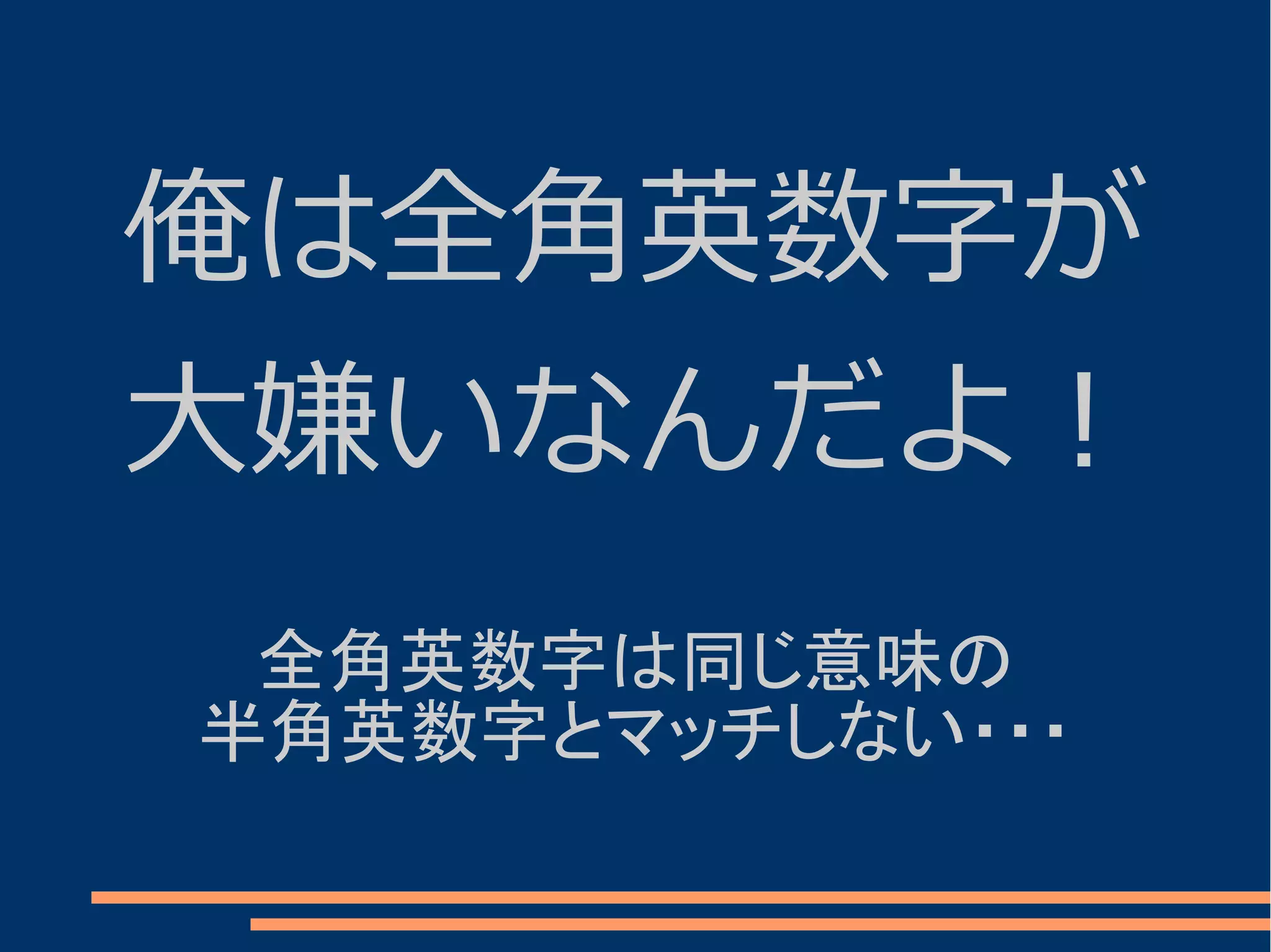 俺は全角英数字が
大嫌いなんだよ！
 全角英数字は同じ意味の
半角英数字とマッチしない・・・
 