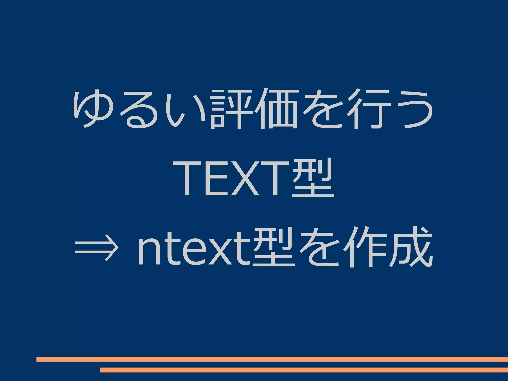 ゆるい評価を行う
   TEXT型
⇒ ntext型を作成
 