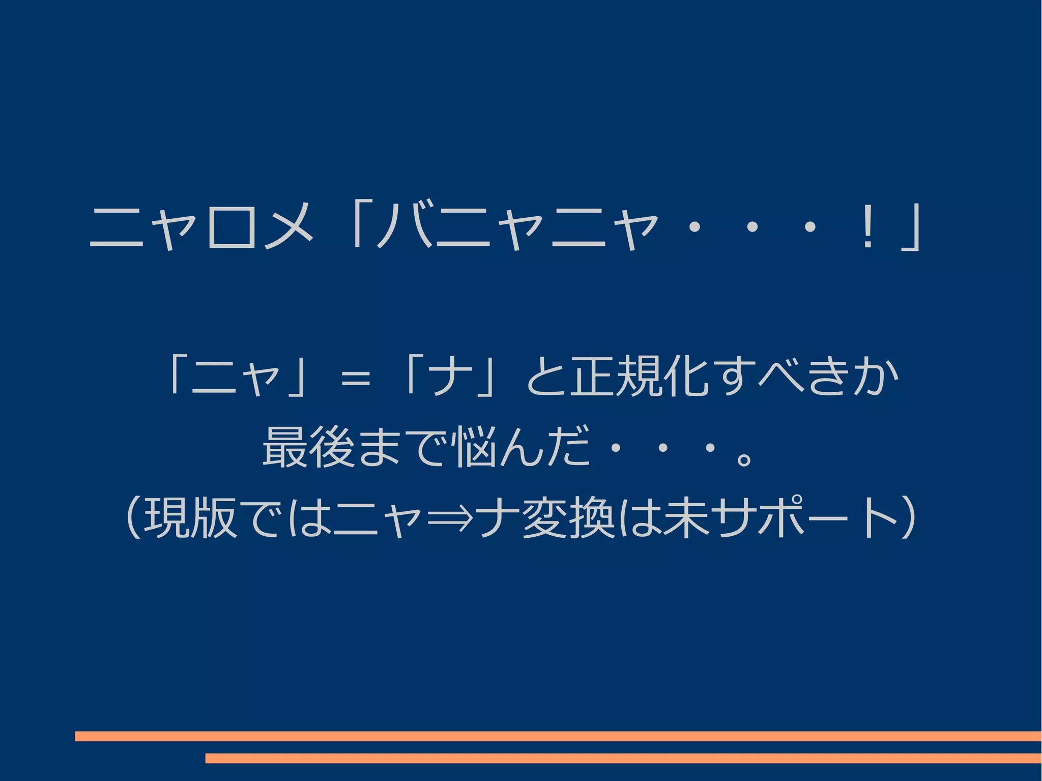 ニャロメ「バニャニャ・・・！」

 「ニャ」＝「ナ」と正規化すべきか
    最後まで悩んだ・・・。
（現版ではニャ⇒ナ変換は未サポート）
 