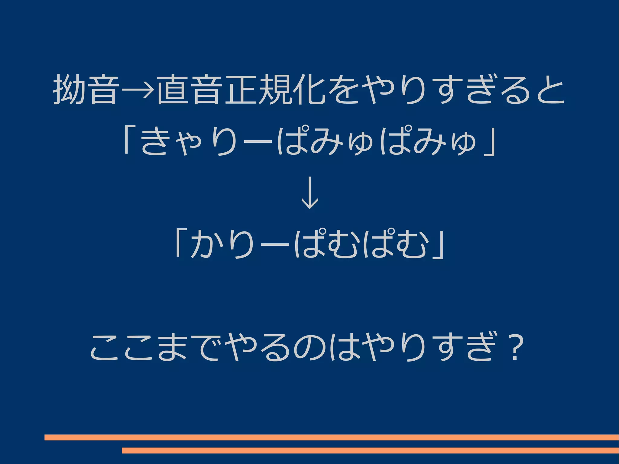 拗音→直音正規化をやりすぎると
  「きゃりーぱみゅぱみゅ」
       ↓
   「かりーぱむぱむ」


 ここまでやるのはやりすぎ？
 