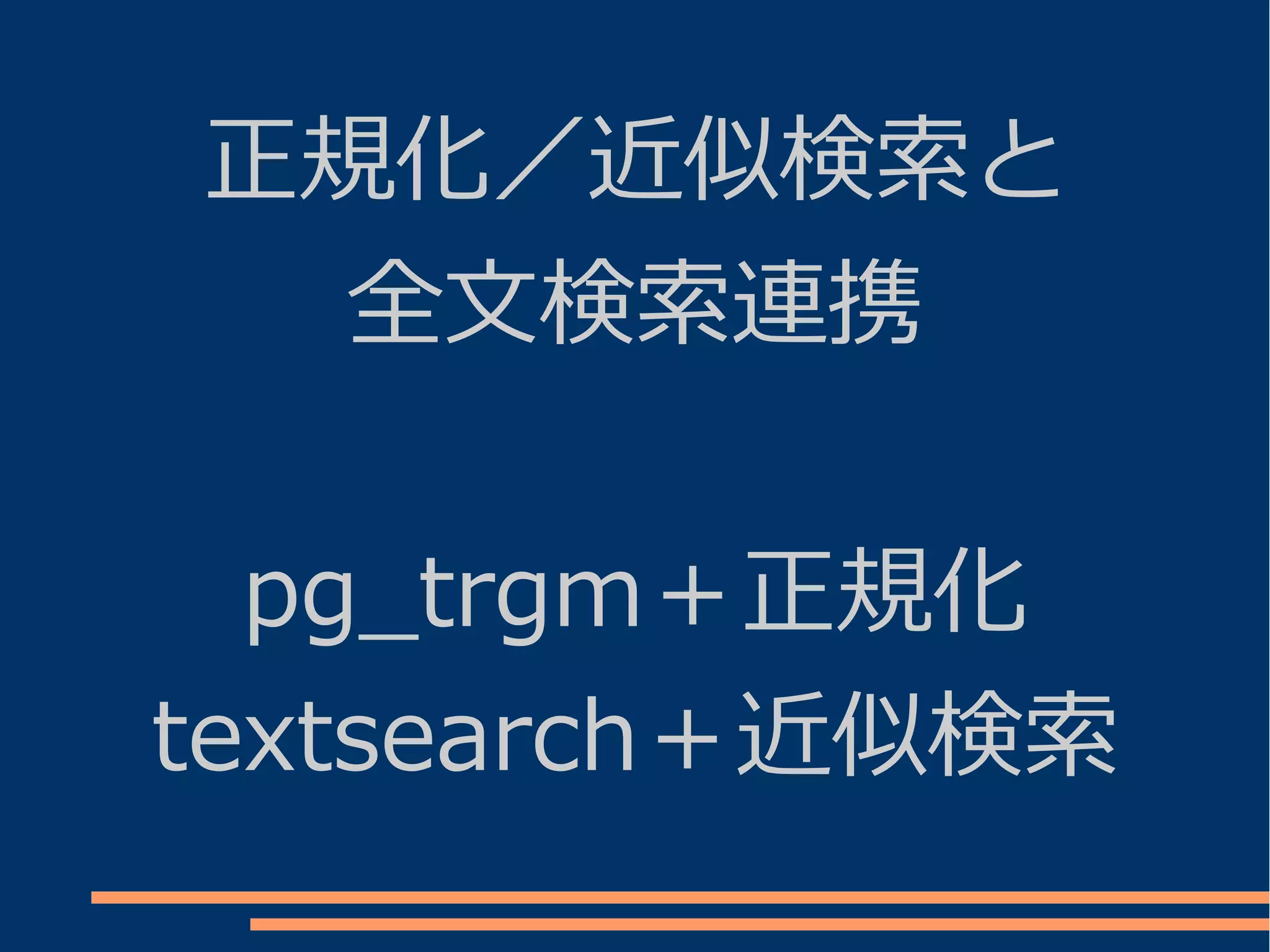 正規化／近似検索と
  全文検索連携


  pg_trgm＋正規化
textsearch＋近似検索
 