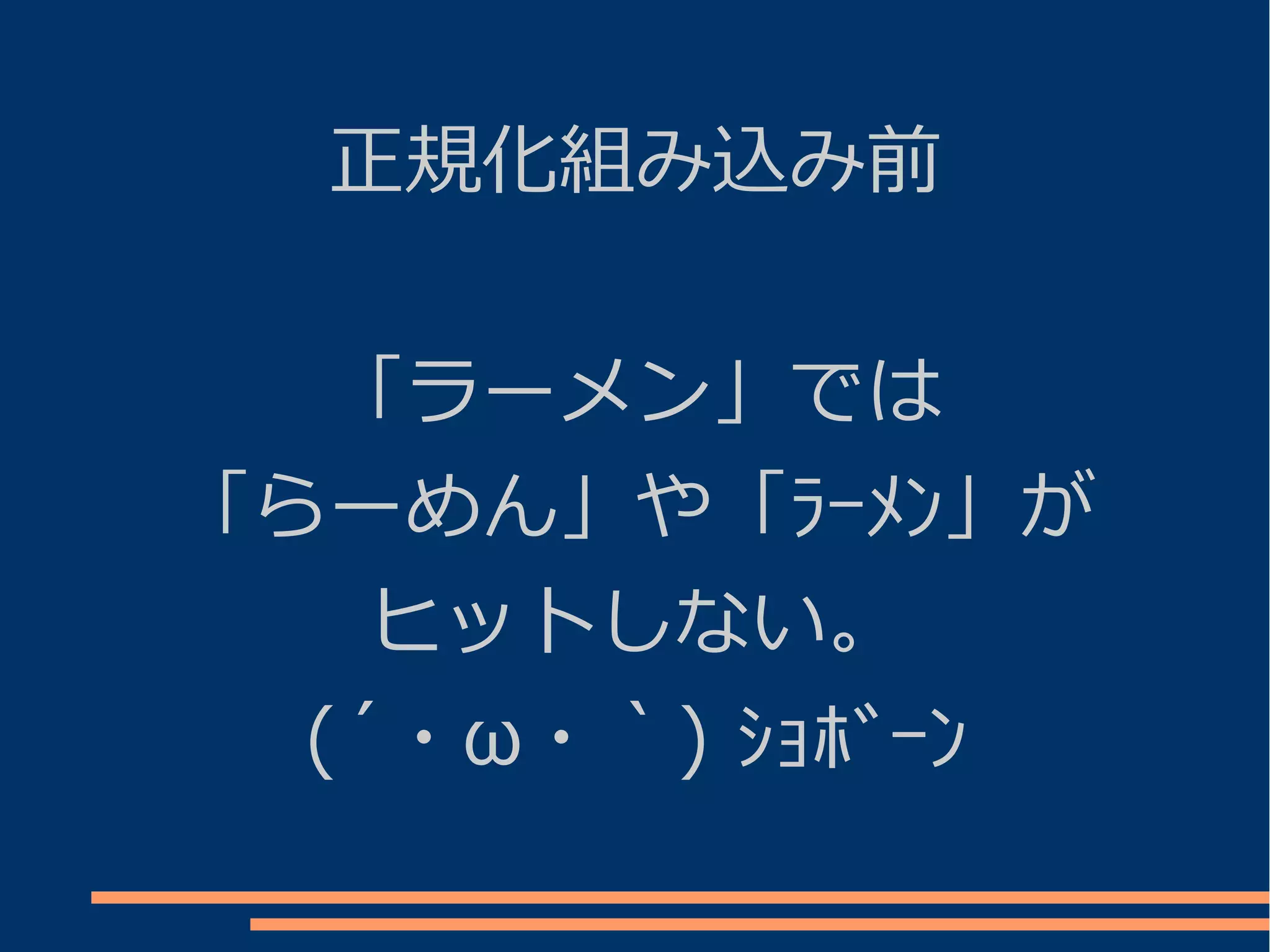 正規化組み込み前


   「ラーメン」では
「らーめん」や「ﾗｰﾒﾝ」が
    ヒットしない。
  (´・ω・｀) ｼｮﾎﾞｰﾝ
 