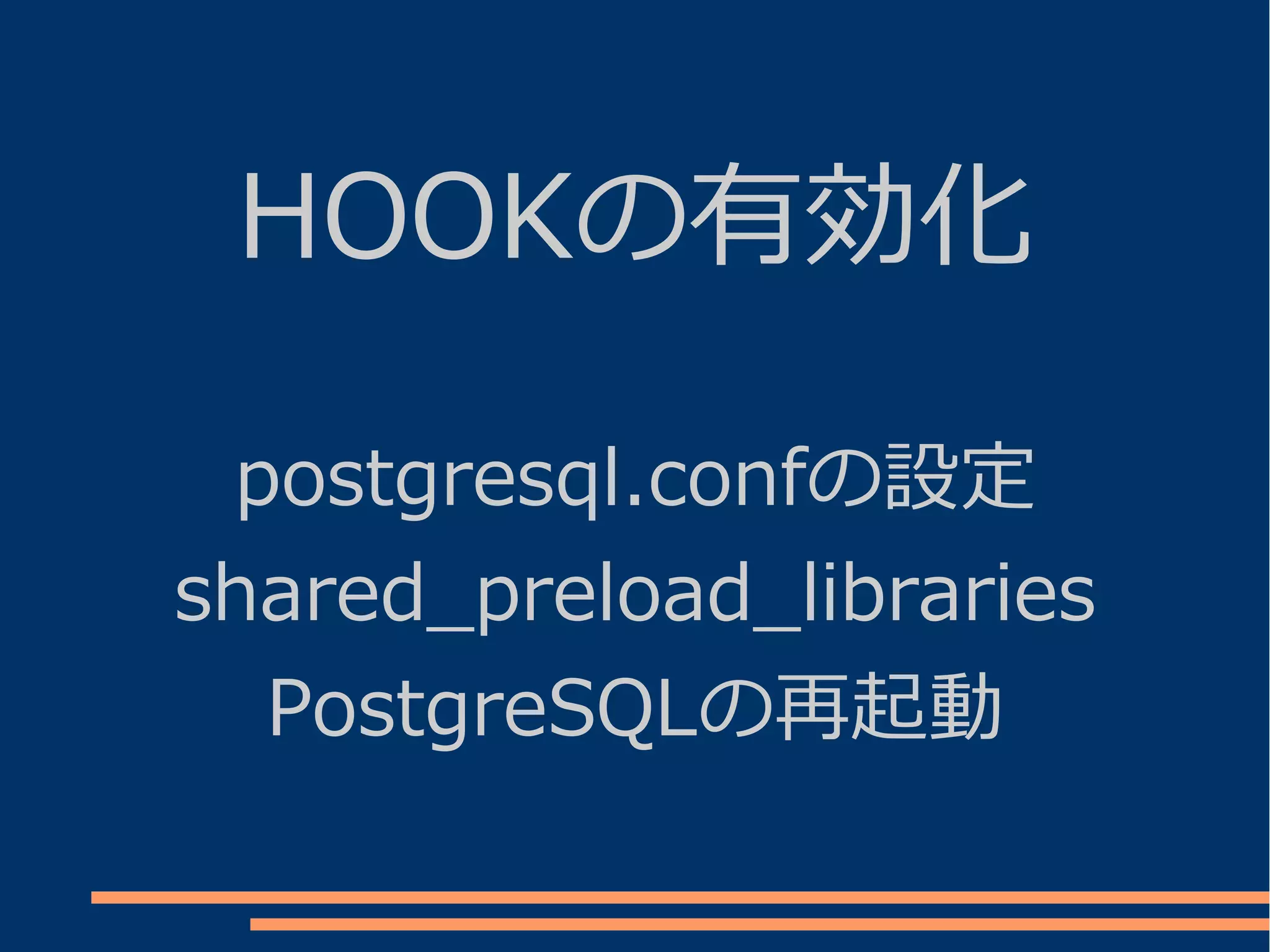 HOOKの有効化

 postgresql.confの設定
shared_preload_libraries
  PostgreSQLの再起動
 