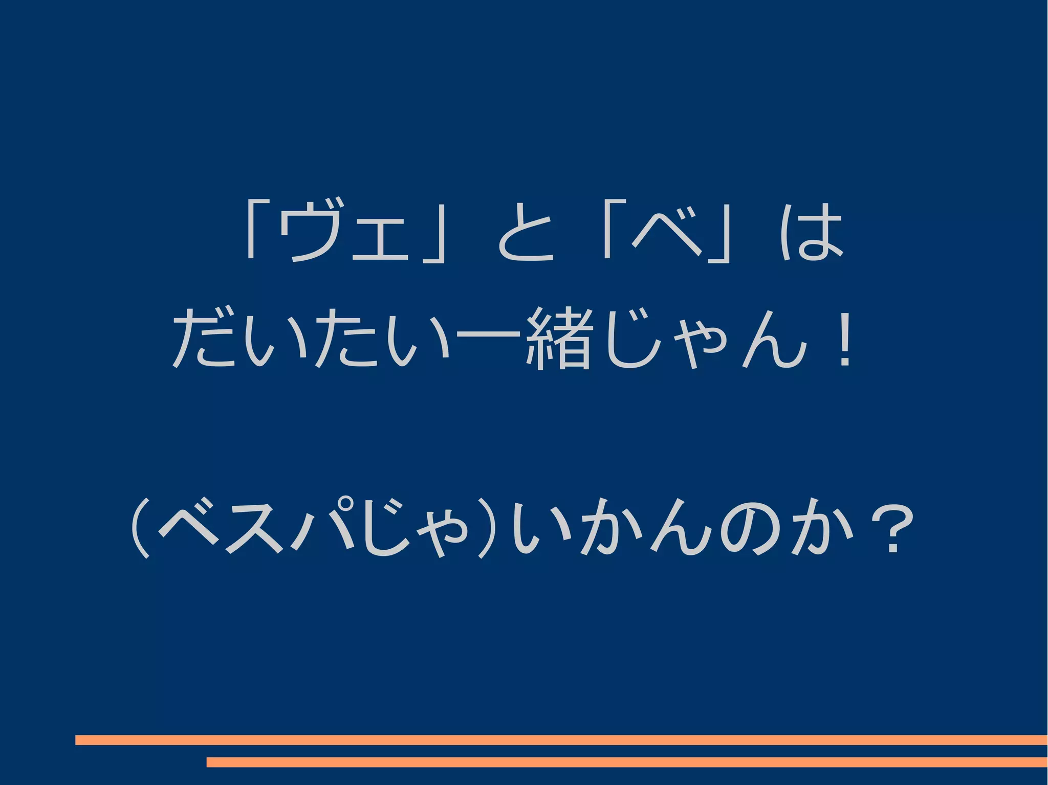 「ヴェ」と「ベ」は
だいたい一緒じゃん！

（ベスパじゃ）いかんのか？
 