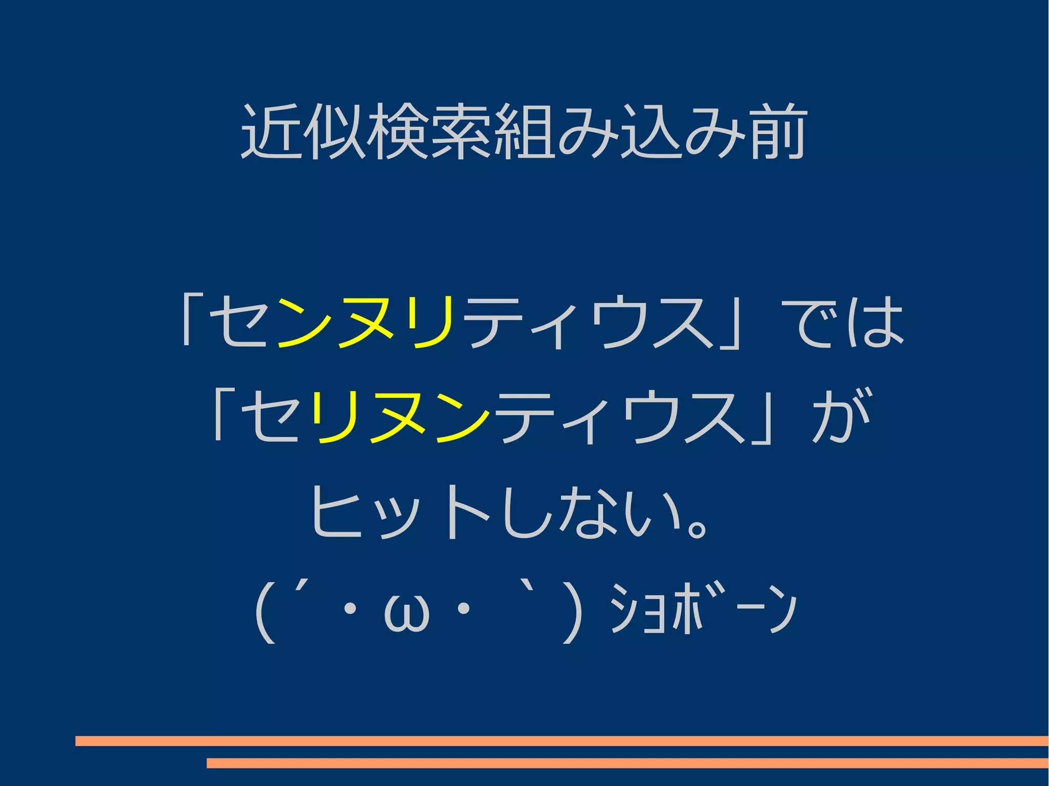 近似検索組み込み前


「センヌリティウス」では
「セリヌンティウス」が
    ヒットしない。
  (´・ω・｀) ｼｮﾎﾞｰﾝ
 
