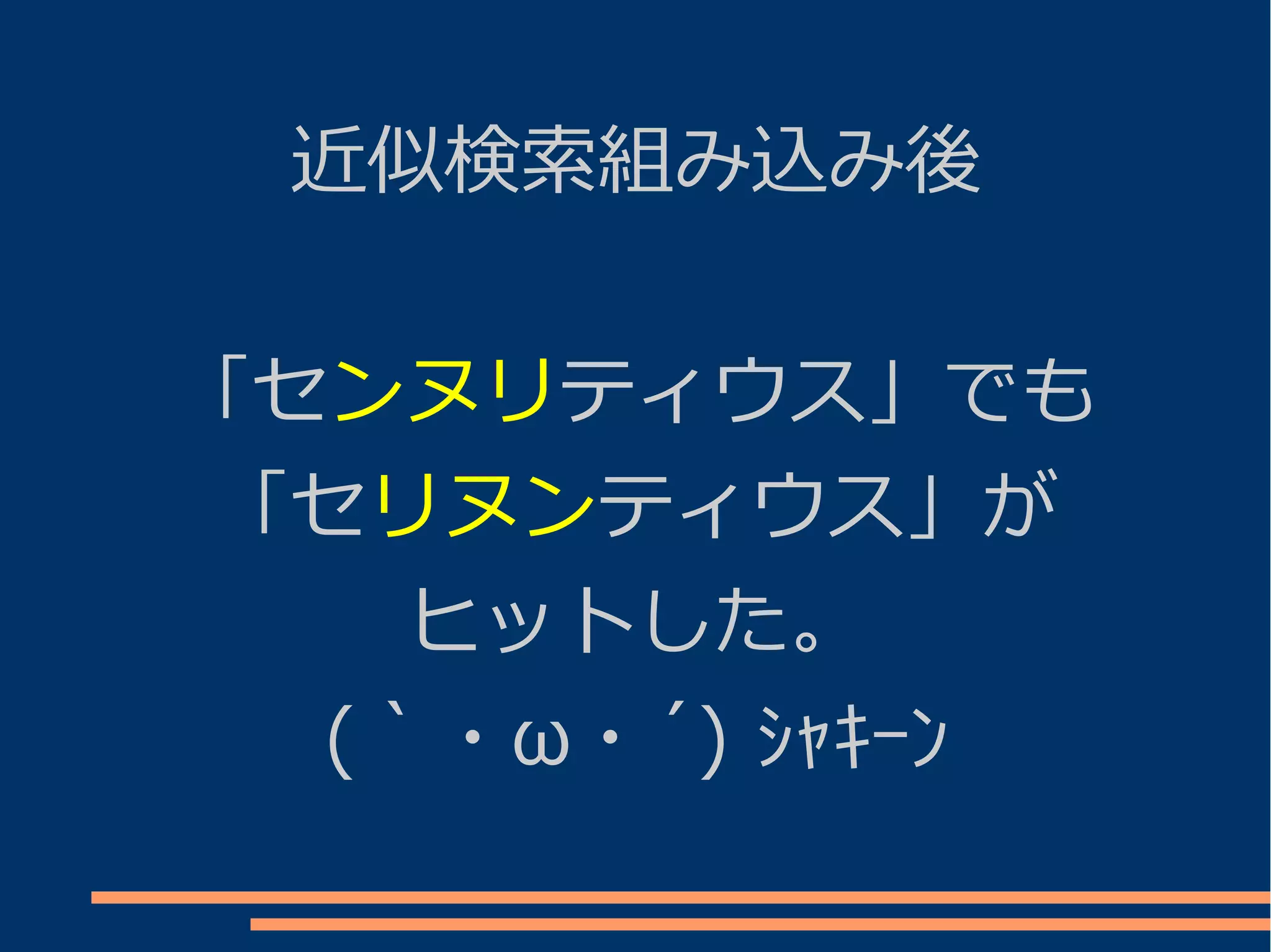 近似検索組み込み後


「センヌリティウス」でも
「セリヌンティウス」が
    ヒットした。
  (｀・ω・´) ｼｬｷｰﾝ
 
