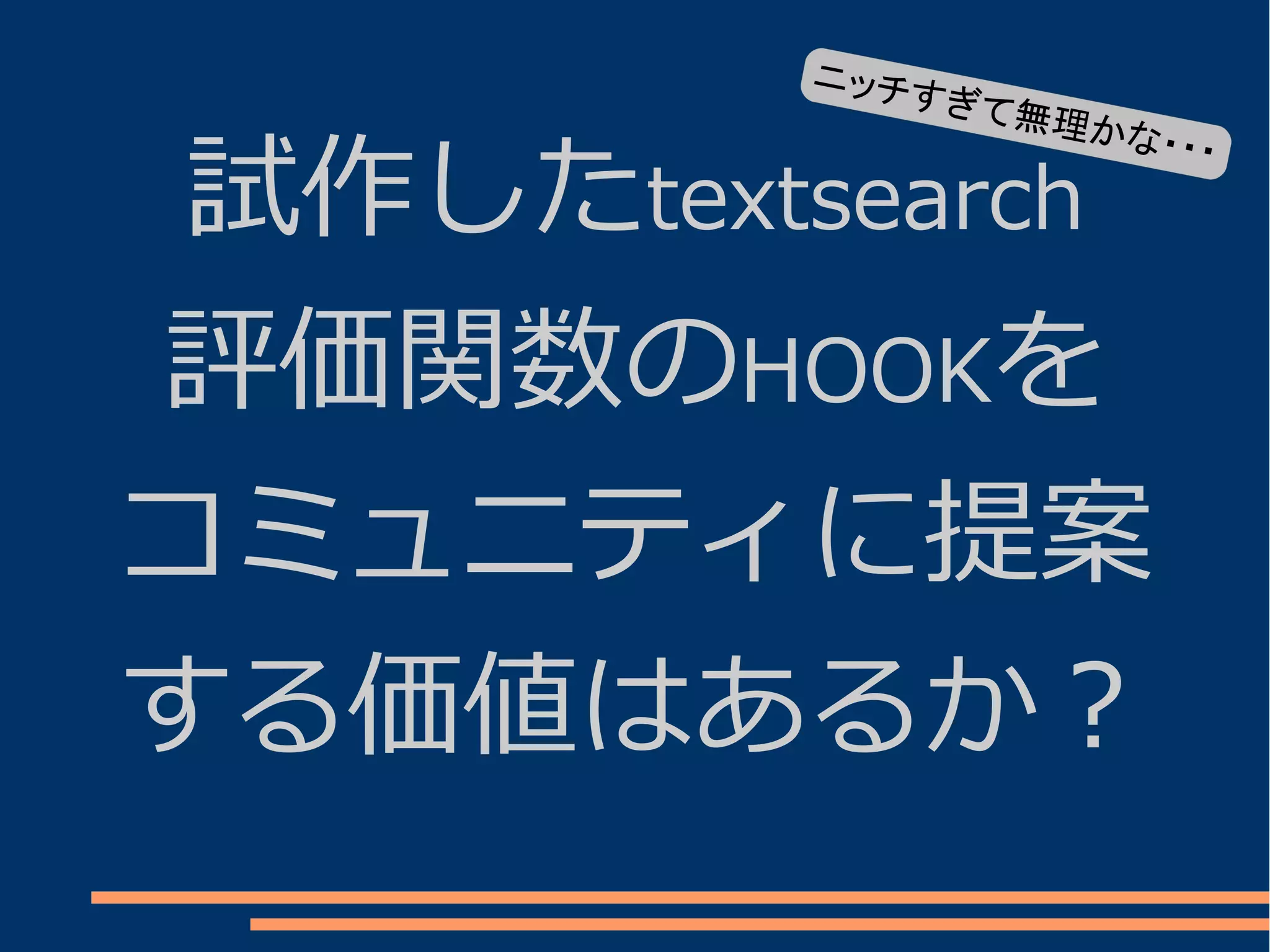 ニッチす
              ぎて無
                  理か

 試作したtextsearch
                       な・・・




評価関数のHOOKを
コミュニティに提案
する価値はあるか？
 