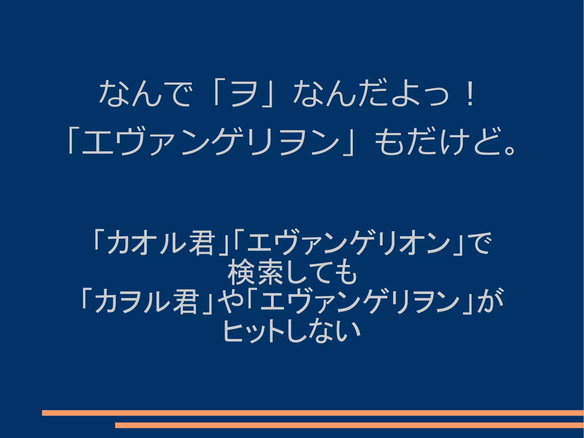 なんで「ヲ」なんだよっ！
「エヴァンゲリヲン」もだけど。


 「カオル君」「エヴァンゲリオン」で
       検索しても
「カヲル君」や「エヴァンゲリヲン」が
      ヒットしない
 
