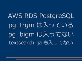 AWS RDS PostgreSQL
pg_trgm は入っている
pg_bigm は入ってない
textsearch_ja も入ってない
 