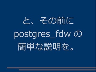 と、その前に
postgres_fdw の
簡単な説明を。
 
