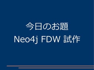 今日のお題
Neo4j FDW 試作
 