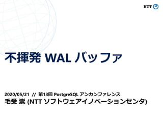 不揮発 WAL バッファ
2020/05/21 // 第13回 PostgreSQL アンカンファレンス
毛受 崇 (NTT ソフトウェアイノベーションセンタ)
 