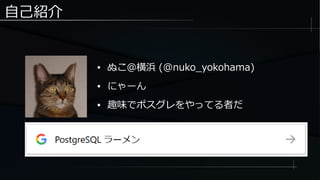 自己紹介
● ぬこ＠横浜 (@nuko_yokohama)
● にゃーん
● 趣味でポスグレをやってる者だ
 