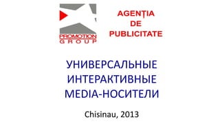 УНИВЕРСАЛЬНЫЕ
ИНТЕРАКТИВНЫЕ
MEDIA-НОСИТЕЛИ
Chisinau, 2013
 