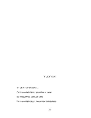 14
2. OBJETIVOS
2.1 OBJETIVO GENERAL
Escribe aquí el objetivo general de tu trabajo
2.2 OBJETIVOS ESPECÍFICOS
Escribe aquí el objetivo 1 específico de tu trabajo
 