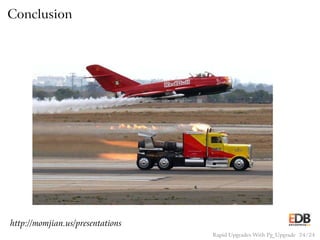 Conclusion
http://momjian.us/presentations
Rapid Upgrades With Pg_Upgrade 24 / 24
 