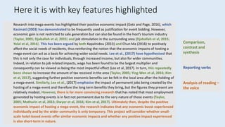 Research into mega-events has highlighted their positive economic impact (Getz and Page, 2016), which
Kasimati (2003) has demonstrated to be frequently used as justification for event bidding. However,
economic gain is not restricted to sale generation but can also be found in the host’s tourism industry
(Taylor, 2005; Djaballah et al, 2015) and job stimulation in the surrounding area (Djaballah et al, 2015;
Yolal et al, 2016). This has been argued by both Kapalnidou (2013) and Chun Ma (2016) to positively
affect the social needs of residents, thus reinforcing the notion that the economic impacts of hosting a
mega-event can act as a basis for achieving wider social needs. Lee et al., (2017) have hypothesised that
this is not only the case for individuals, through increased income, but also for wider communities.
Indeed, in relation to job related impacts, wage has been found to be the largest multiplier and
consequently can be viewed as being the most impactful effect (Lee et al, 2017). In turn, this repeatedly
been shown to increase the amount of tax received in the area (Taylor, 2005; Ying-Wen et al, 2016; Kim
et al, 2017), suggesting further positive economic benefits can be felt in the local area after the holding of
a mega-event. Similarly, Lee et al., (2017) emphasise the impact of permanent jobs being created by the
hosting of a mega-event and therefore the long term benefits they bring, but the figures they present are
relatively modest. However, there is far more convincing research that has noted that most employment
generated by hosting events is in fact not permanent due to the very nature of those events (Taylor,
2005; Mathurin et al, 2013; Dwyer et al, 2016; Kim et al, 2017). Ultimately then, despite the positive
economic impact of hosting a mega-event, the research indicates that any economic boost experienced
individually and by the wider community is only temporary. This project will consider whether small-
scale hotel-based events offer similar economic impacts and whether any positive impact experienced
is also short-term in nature.
Comparison,
contrast and
synthesis
Reporting verbs
Analysis of reading –
the voice
Here it is with key features highlighted
 