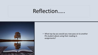 Reflection…..
• What top tip you would you now pass on to another
PG student about using their reading in
assignments?
 