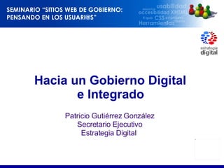 Hacia un Gobierno Digital  e Integrado   Patricio Gutiérrez González Secretario Ejecutivo Estrategia Digital  
