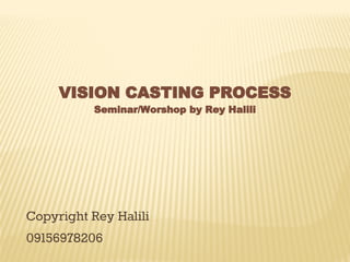 VISION CASTING PROCESS
Seminar/Worshop by Rey Halili
Copyright Rey Halili
09156978206
 
