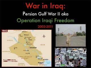 War in Iraq:
 Persian Gulf War II aka
Operation Iraqi Freedom
        2003-2011
 