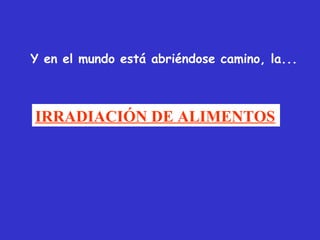 Y en el mundo está abriéndose camino, la...



IRRADIACIÓN DE ALIMENTOS
 