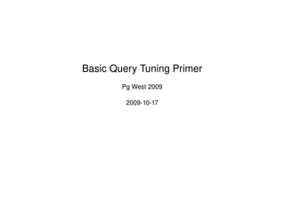 Basic Query Tuning Primer Pg West 2009 2009-10-17 