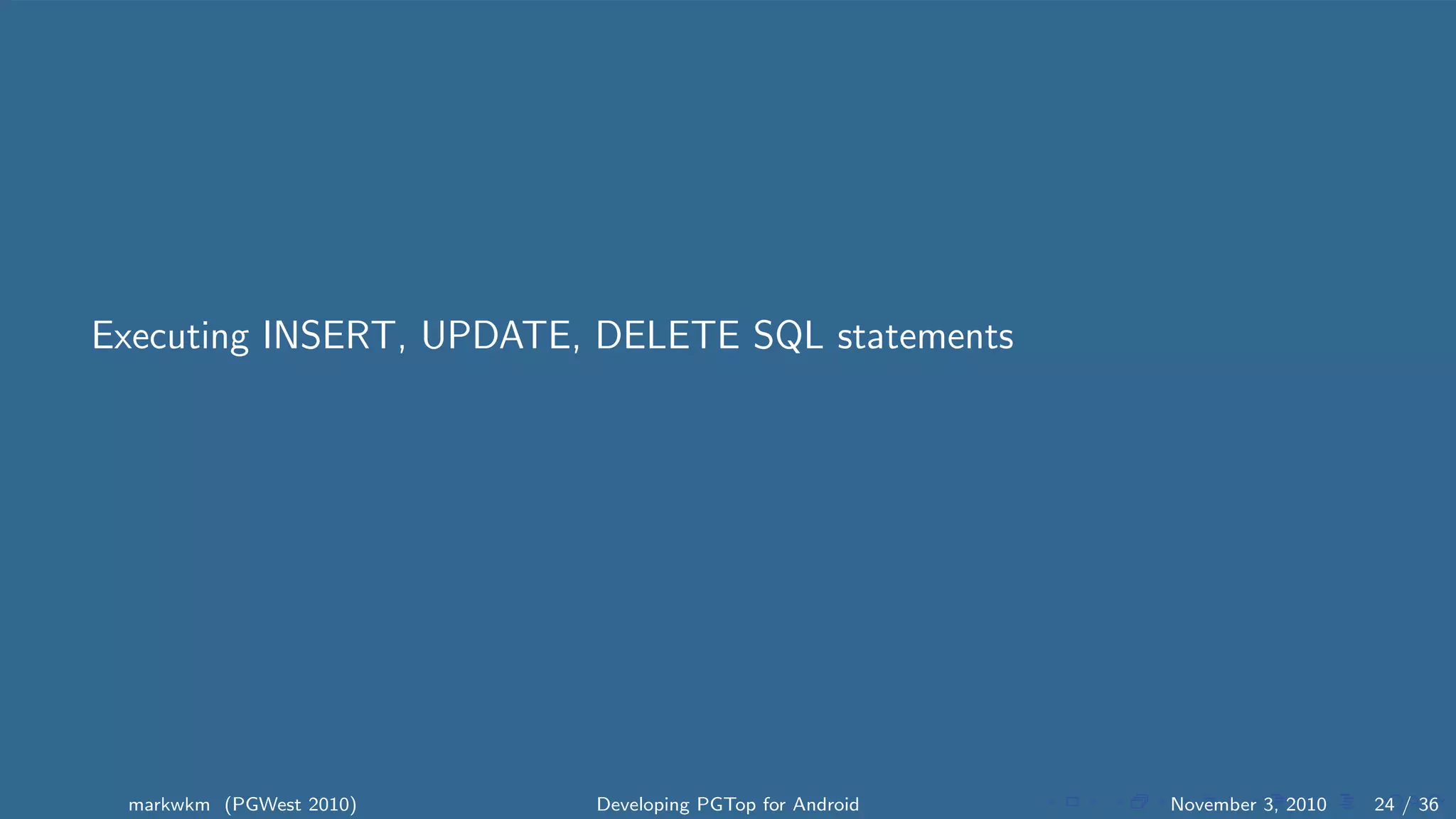 Executing INSERT, UPDATE, DELETE SQL statements
markwkm (PGWest 2010) Developing PGTop for Android November 3, 2010 24 / 36
 