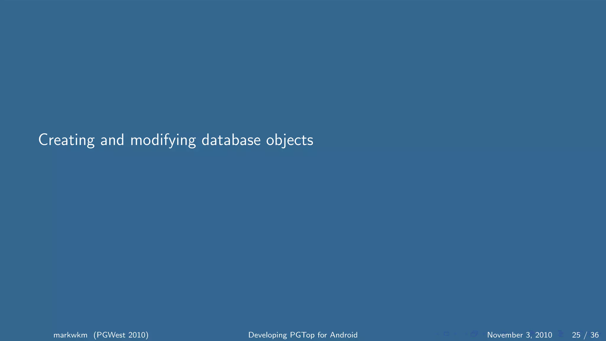 Creating and modifying database objects
markwkm (PGWest 2010) Developing PGTop for Android November 3, 2010 25 / 36
 