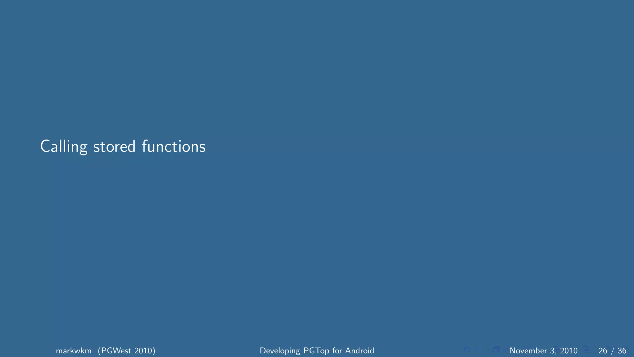 Calling stored functions
markwkm (PGWest 2010) Developing PGTop for Android November 3, 2010 26 / 36
 