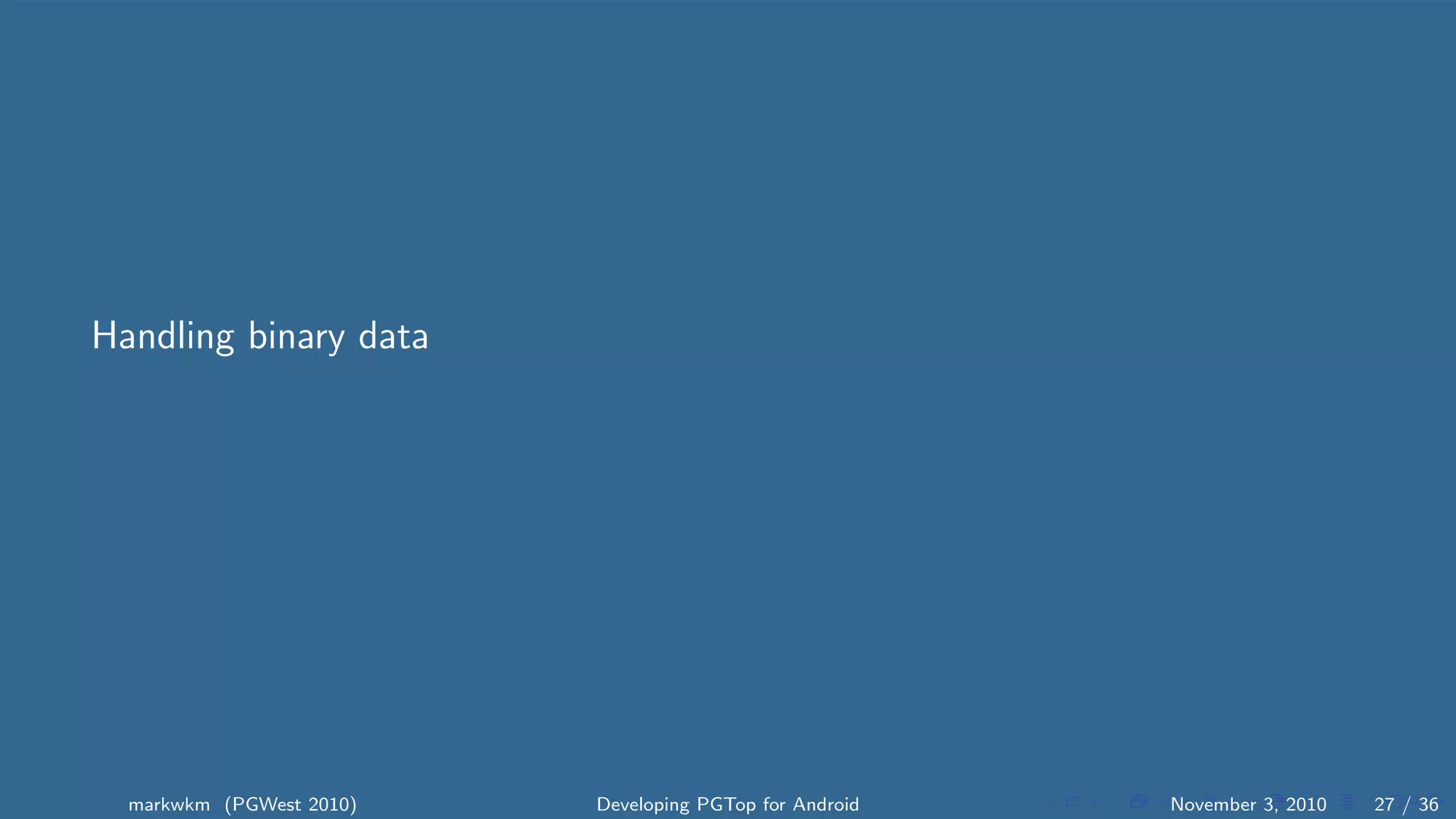 Handling binary data
markwkm (PGWest 2010) Developing PGTop for Android November 3, 2010 27 / 36
 