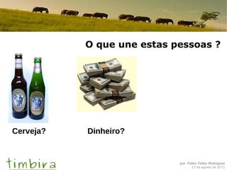 O que une estas pessoas ?




Cerveja?   Dinheiro?


                            por Fábio Telles Rodriguez
                                  23 de agosto de 2012
 