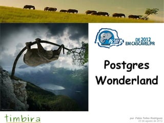 Postgres
Wonderland


     por Fábio Telles Rodriguez
           23 de agosto de 2012
 