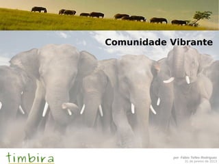 Comunidade Vibrante




            por Fábio Telles Rodriguez
                  31 de janeiro de 2013
 