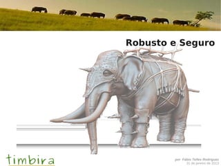 Robusto e Seguro




        por Fábio Telles Rodriguez
              31 de janeiro de 2013
 