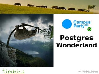 Postgres
Wonderland



     por Fábio Telles Rodriguez
           31 de janeiro de 2013
 