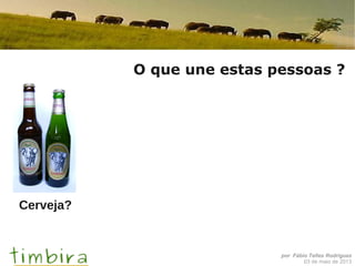 por Fábio Telles Rodriguez
03 de maio de 2013
O que une estas pessoas ?
Cerveja?
 