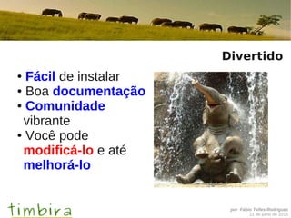 por Fábio Telles Rodriguez
21 de julho de 2015
Divertido
● Fácil de instalar
● Boa documentação
● Comunidade
vibrante
● Você pode
modificá-lo e até
melhorá-lo
 