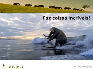 por Fábio Telles Rodriguez
21 de julho de 2015
Faz coisas incríveis!
 