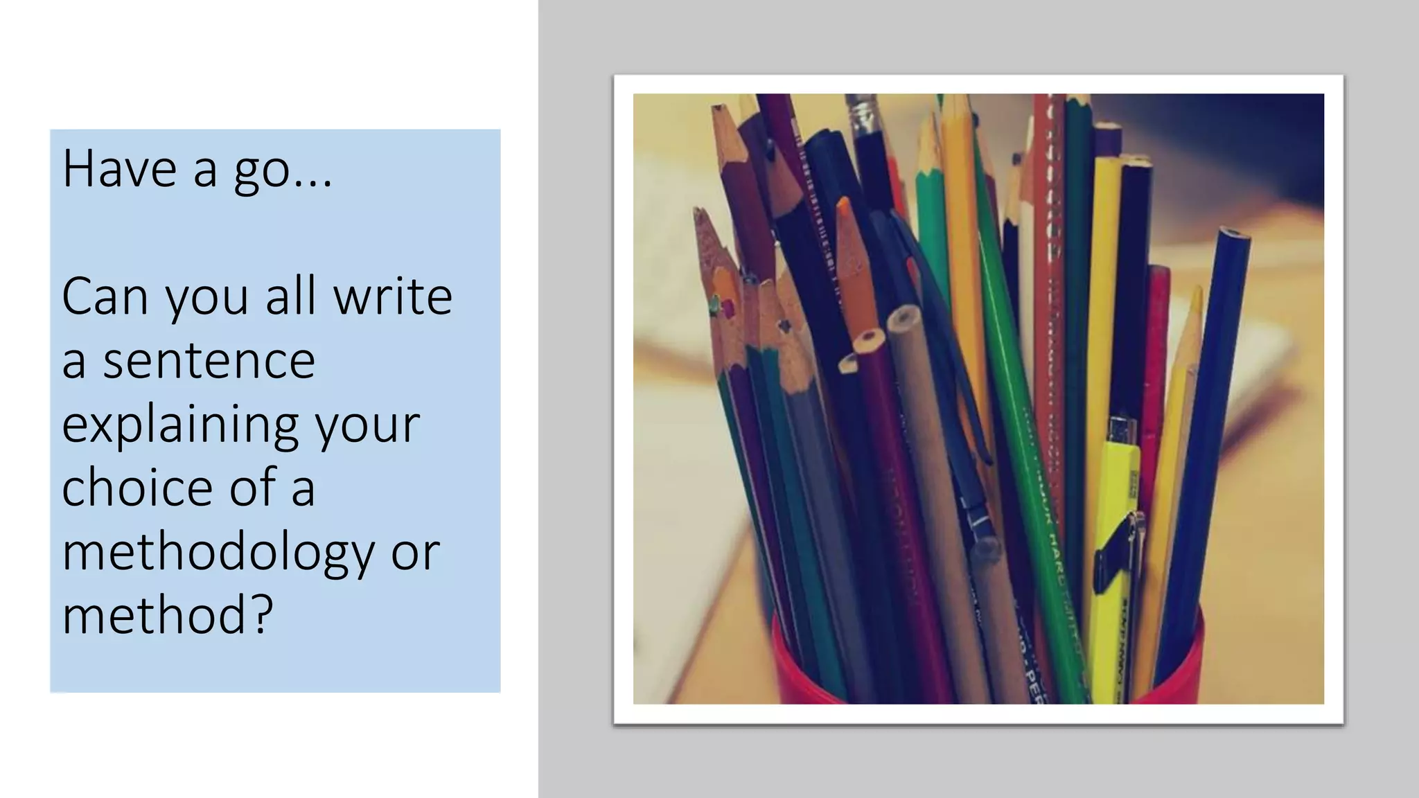 Have a go...
Can you all write
a sentence
explaining your
choice of a
methodology or
method?
 