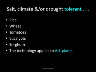 Salt, climate &/or drought tolerant . . .
•   Rice
•   Wheat
•   Tomatoes
•   Eucalypts
•   Sorghum
•   The technology applies to ALL plants



                      ©2013 PolyGenomX
 