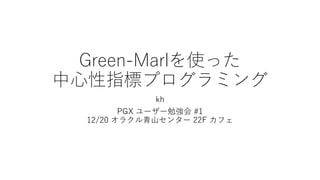 Green-Marlを使った
中心性指標プログラミング
kh
PGX ユーザー勉強会 #1
12/20 オラクル青山センター 22F カフェ
 