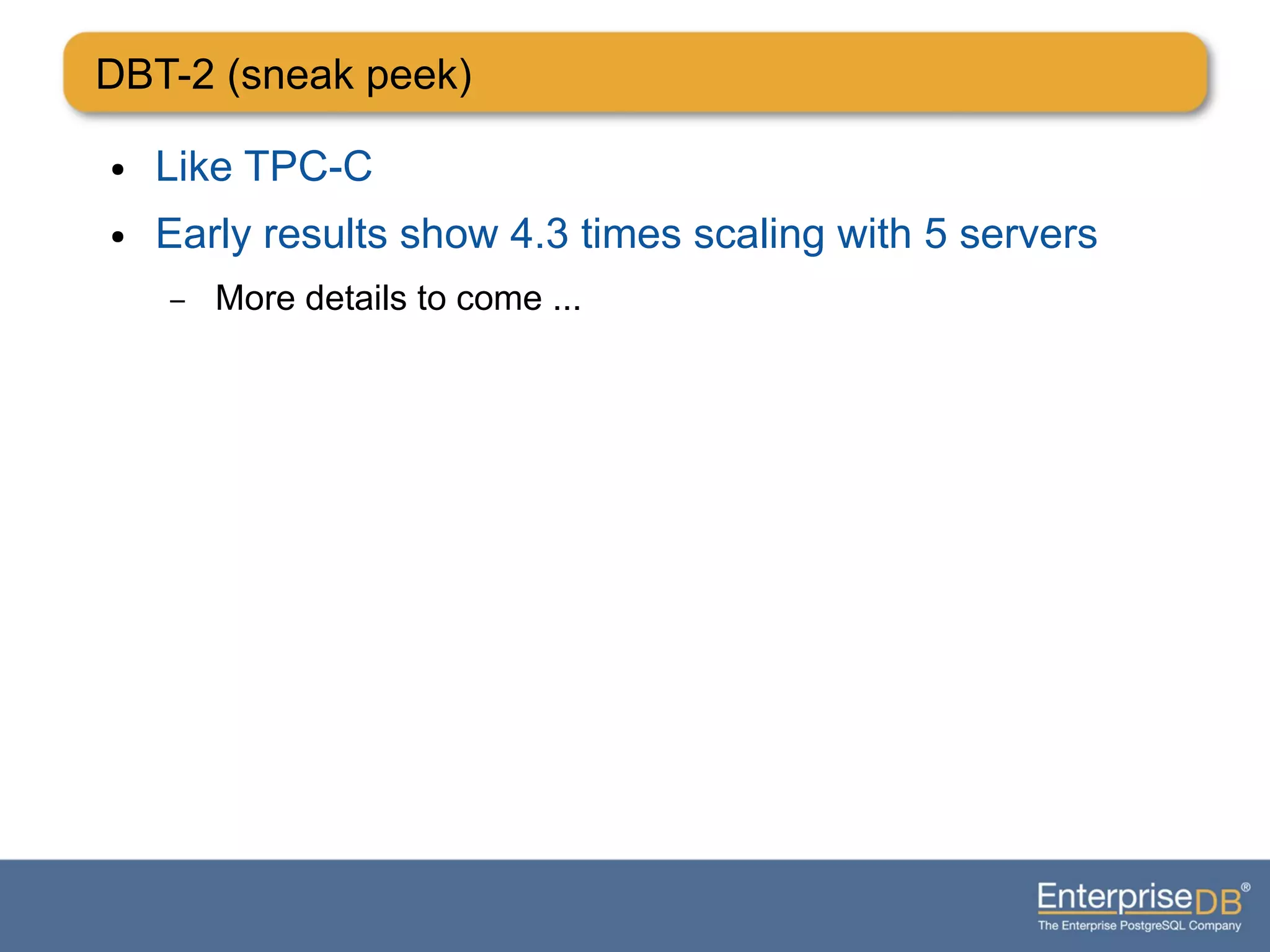 DBT-2 (sneak peek)
● Like TPC-C
● Early results show 4.3 times scaling with 5 servers
– More details to come ...
 