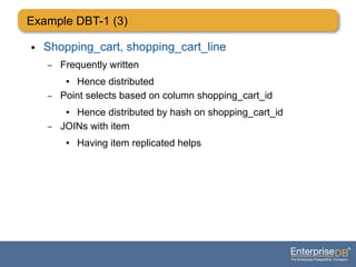 Example DBT-1 (3)
● Shopping_cart, shopping_cart_line
– Frequently written
● Hence distributed
– Point selects based on column shopping_cart_id
● Hence distributed by hash on shopping_cart_id
– JOINs with item
● Having item replicated helps
 