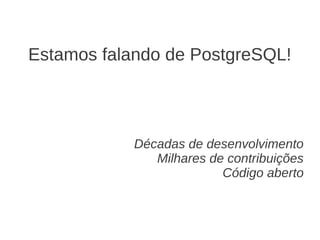 Estamos falando de PostgreSQL!



            Décadas de desenvolvimento
               Milhares de contribuições
                          Código aberto
 