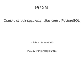 PGXN

Como distribuir suas extensões com o PostgreSQL




                 Dickson S. Guedes


              PGDay Porto Alegre, 2011
 