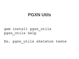 PGXN Utils


gem install pgxn_utils
pgxn_utils help
 
Ex. pgxn_utils skeleton teste
 