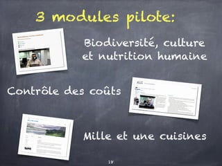 3 modules pilote:
Biodiversité, culture
et nutrition humaine
Contrôle des coûts
Mille et une cuisines
18
 