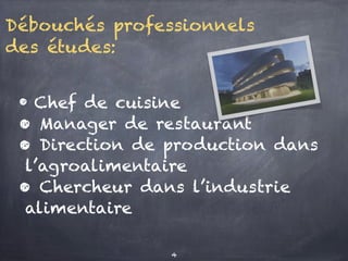 Débouchés professionnels
des études:
• Chef de cuisine
• Manager de restaurant
• Direction de production dans
l’agroalimentaire
• Chercheur dans l’industrie
alimentaire
4
 